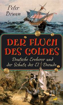 Der Fluch des Goldes. Deutsche Eroberer und der Schatz des El Dorado