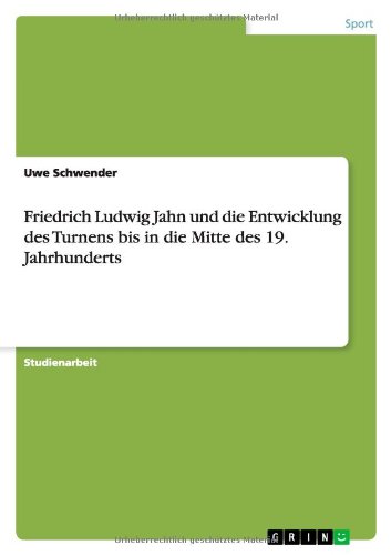 Friedrich Ludwig Jahn und die Entwicklung des Turnens bis in die Mitte des 19. Jahrhunderts