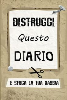 DISTRUGGI QUESTO DIARIO: Scarica tutta la tua rabbia contro questo diario per liberarti dall'ansia e dallo stress e vivere le tue giornate molto più serenamente