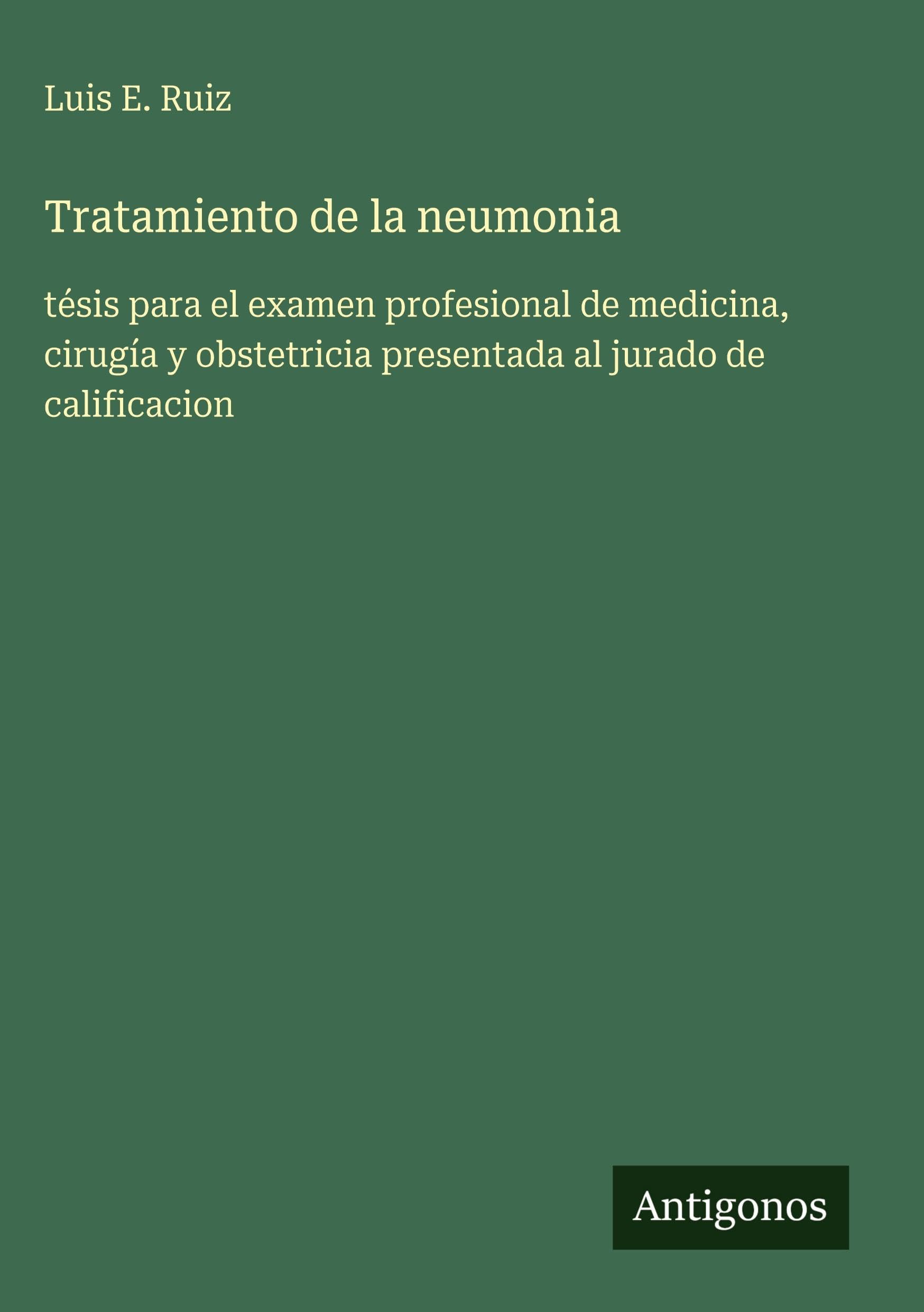 Tratamiento de la neumonia: tésis para el examen profesional de medicina, cirugía y obstetricia presentada al jurado de calificacion