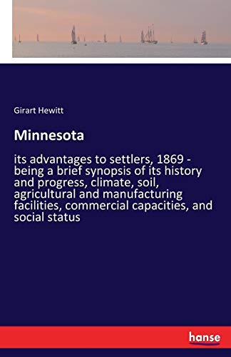 Minnesota: its advantages to settlers, 1869 - being a brief synopsis of its history and progress, climate, soil, agricultural and manufacturing facilities, commercial capacities, and social status