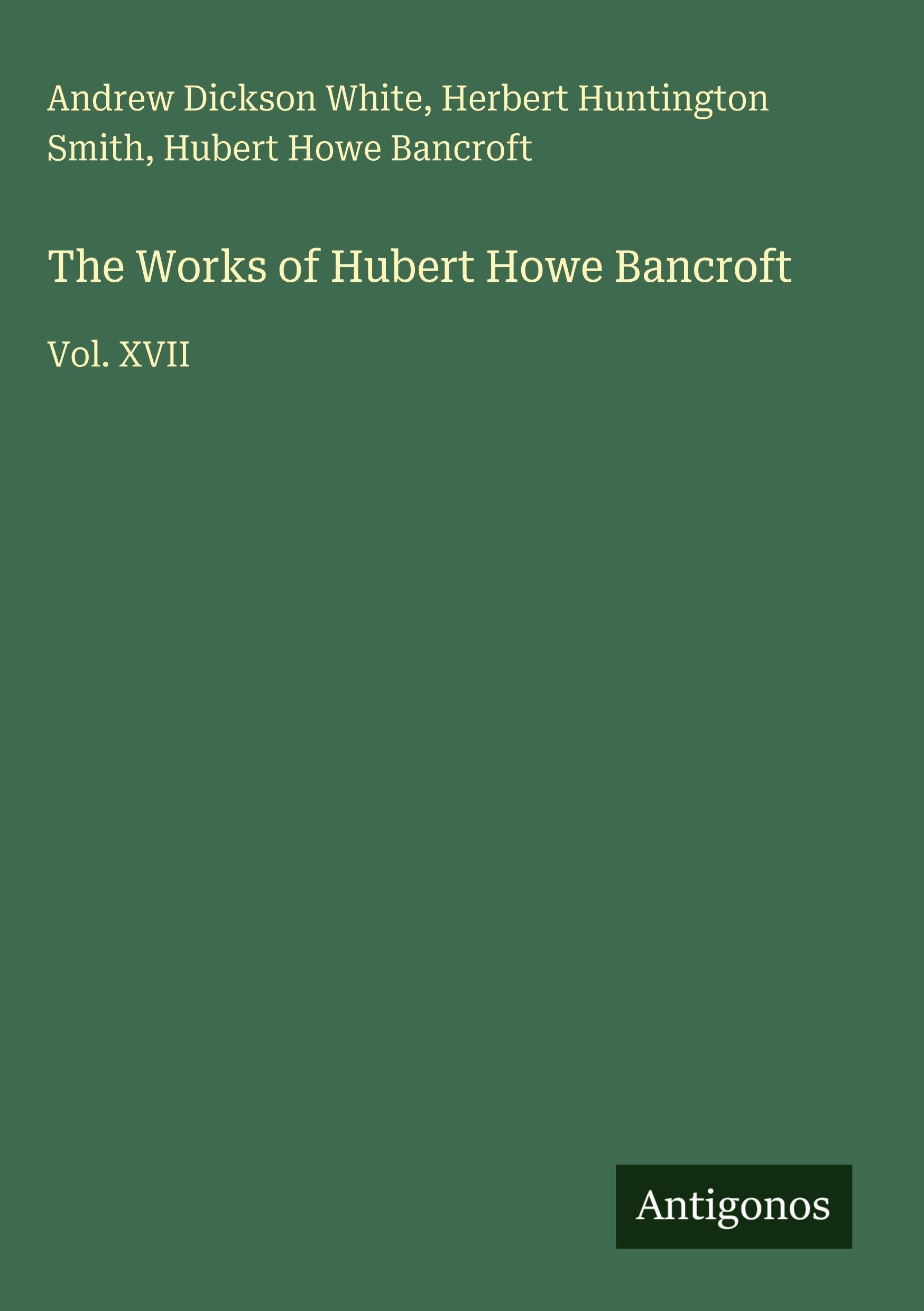 The Works of Hubert Howe Bancroft: Vol. XVII