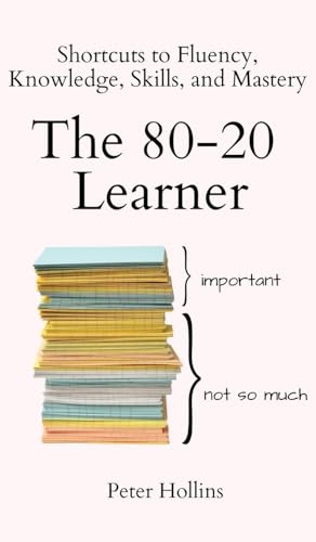 Peter Hollins The 80-20 Learner, Shortcuts To Fluency, Knowledge, Skills, And Mastery