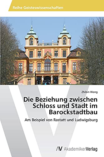Die Beziehung zwischen Schloss und Stadt im Barockstadtbau: Am Beispiel von Rastatt und Ludwigsburg
