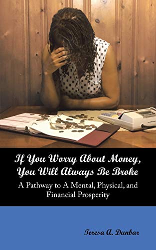 If You Worry About Money, You Will Always Be Broke: A Pathway to A Mental, Physical, and Financial Prosperity