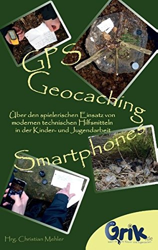 GPS, Geocaching und Smartphones: Über den spielerischen Einsatz von modernen technischen Hilfsmitteln in der Kinder- und Jugendarbeit
