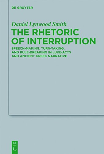 The Rhetoric of Interruption: Speech-Making, Turn-Taking, and Rule-Breaking in Luke-Acts and Ancient Greek Narrative (Beihefte zur Zeitschrift für die neutestamentliche Wissenschaft, Band 193)