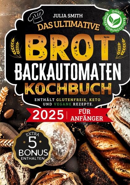 Das ultimative Brotbackautomaten-Kochbuch 2025 für Anfänger: Einfach & lecker - Der perfekte Brotbackautomat-Guide mit schnellen Rezepten, glutenfrei, Keto & vegan und Schritt-für-Schritt-Anleitungen