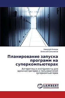 Планирование запуска программ на суперкомпьютерах: Алгоритмы и инструменты для администраторов и пользователей суперкомпьютеров: Algoritmy i ... i pol'zowatelej superkomp'üterow