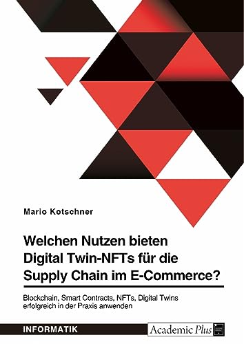 Welchen Nutzen bieten Digital Twin-NFTs für die Supply Chain im E-Commerce?: Blockchain, Smart Contracts, NFTs, Digital Twins erfolgreich in der Praxis anwenden