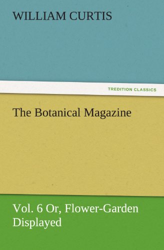 The Botanical Magazine, Vol. 6 Or, Flower-Garden Displayed (TREDITION CLASSICS)