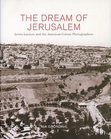 The Dream of Jerusalem: Lewis Larsson and the American Colony Photographers