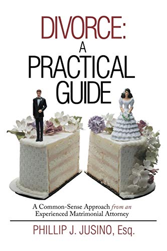 Divorce: A Practical Guide: A Common-Sense Approach from an Experienced Matrimonial Attorney