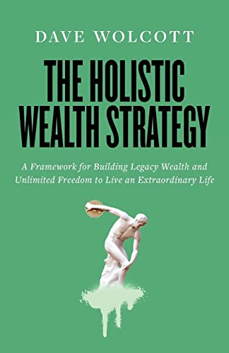 The Holistic Wealth Strategy: A Framework for Building Legacy Wealth and Unlimited Freedom to Live an Extraordinary Life