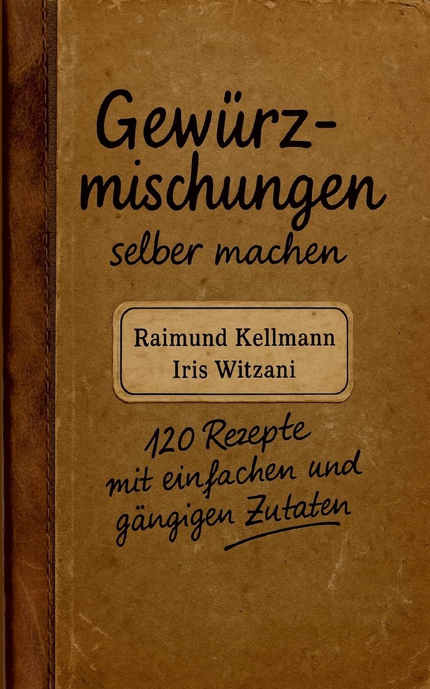 Gewürzmischungen selber machen: 120 Rezepte mit einfachen und gängigen Zutaten