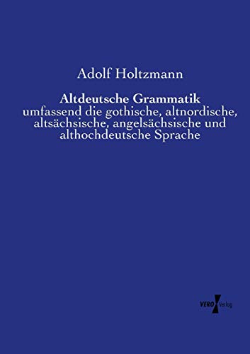 Altdeutsche Grammatik: umfassend die gothische, altnordische, altsächsische, angelsächsische und althochdeutsche Sprache