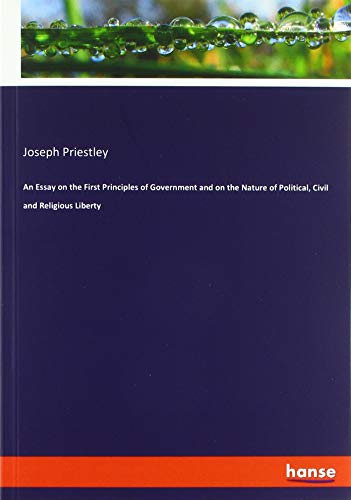 An Essay on the First Principles of Government and on the Nature of Political, Civil and Religious Liberty