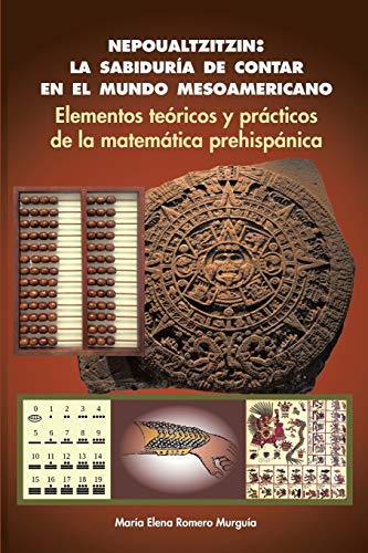 Nepoualtzitzin: la sabiduría de contar en el mundo mesoamericano: Elementos teóricos y prácticos de la matemática prehispánica