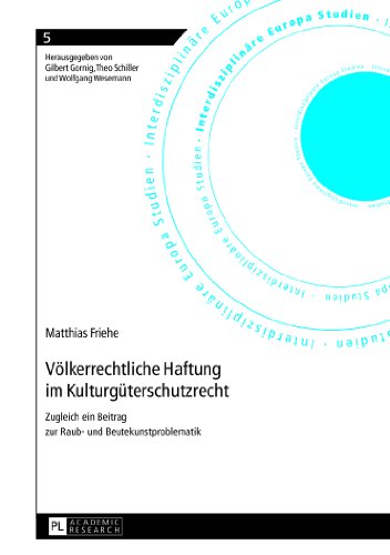 Völkerrechtliche Haftung im Kulturgüterschutzrecht: Zugleich ein Beitrag zur Raub- und Beutekunstproblematik (Interdisziplinäre Europa Studien)