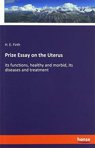 Prize Essay on the Uterus: its functions, healthy and morbid, its diseases and treatment