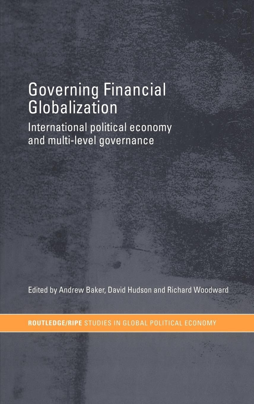 Governing Financial Globalization: International Political Economy and Multi-Level Governance (Routledge/RIPE Studies in Global Political Economy)