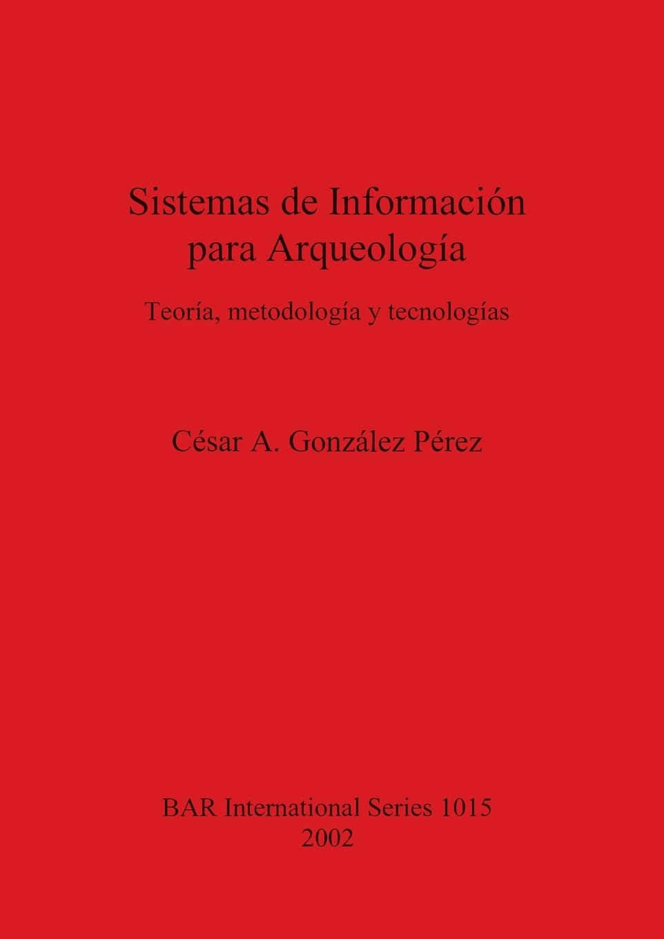 Sistemas de Información para Arqueología: Teoría metodología y tecnologías (British Archaeological Reports British Series, Band 1015)