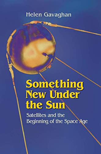 Something New Under the Sun: Satellites and the Beginning of the Space Age