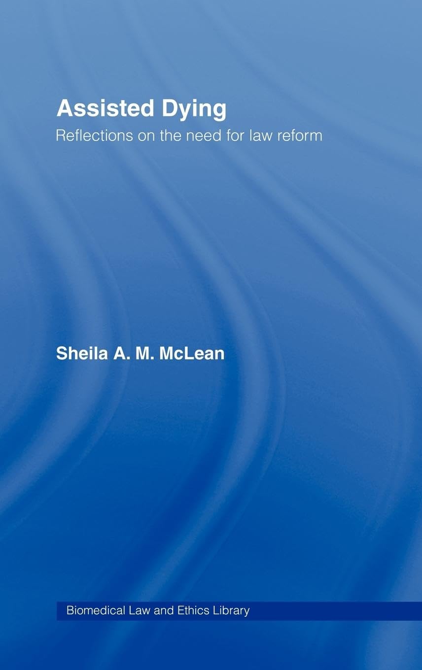 Assisted Dying: Reflections on the Need for Law Reform (Biomedical Law and Ethics Library)