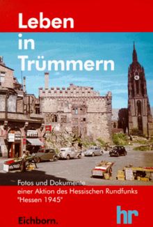 Leben in Trümmern. Fotos und Dokumente der hr - Aktion 'Hessen 1945'