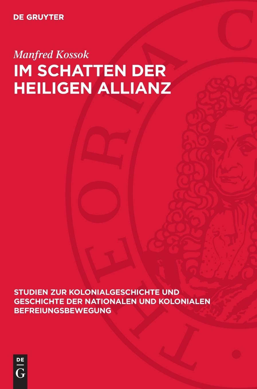 Im Schatten der heiligen Allianz: Deutschland und Lateinamerika, 1815–1830. Zur Politik der deutschen Staaten gegenüber der Unabhängigkeitsbewegung ... und kolonialen Befreiungsbewegung, 4/5)