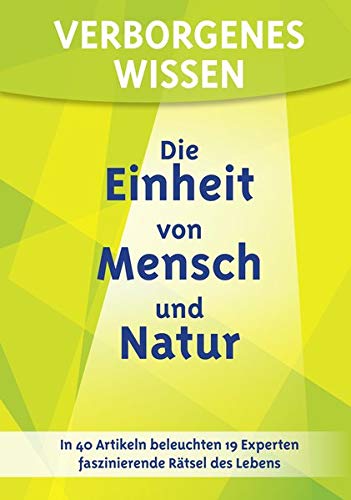 Verborgenes Wissen - Die Einheit von Mensch und Natur: In 40 Artikeln beleuchten 19 Experten faszinierende Rätsel des Lebens