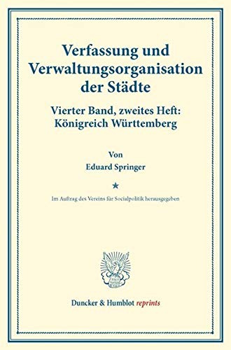 Verfassung und Verwaltungsorganisation der Städte.: Vierter Band, zweites Heft: Königreich Württemberg. Im Auftrag des Vereins für Socialpolitik ... 120-II). (Duncker & Humblot reprints, Band 4)