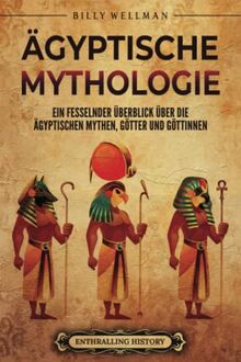 Ägyptische Mythologie: Ein fesselnder Überblick über die ägyptischen Mythen, Götter und Göttinnen (Ägyptische Mythologie und Geschichte)