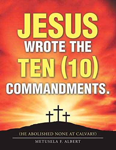 Jesus Wrote the Ten (10) Commandments.: (He Abolished None at Calvary)