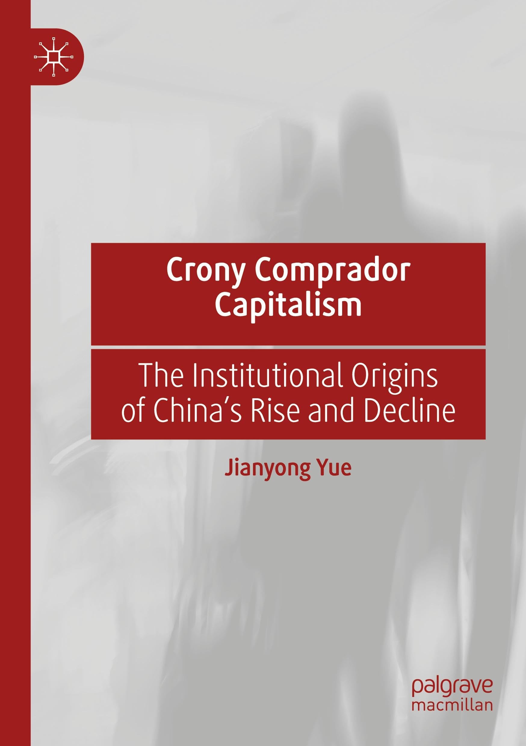 Crony Comprador Capitalism: The Institutional Origins of China’s Rise and Decline