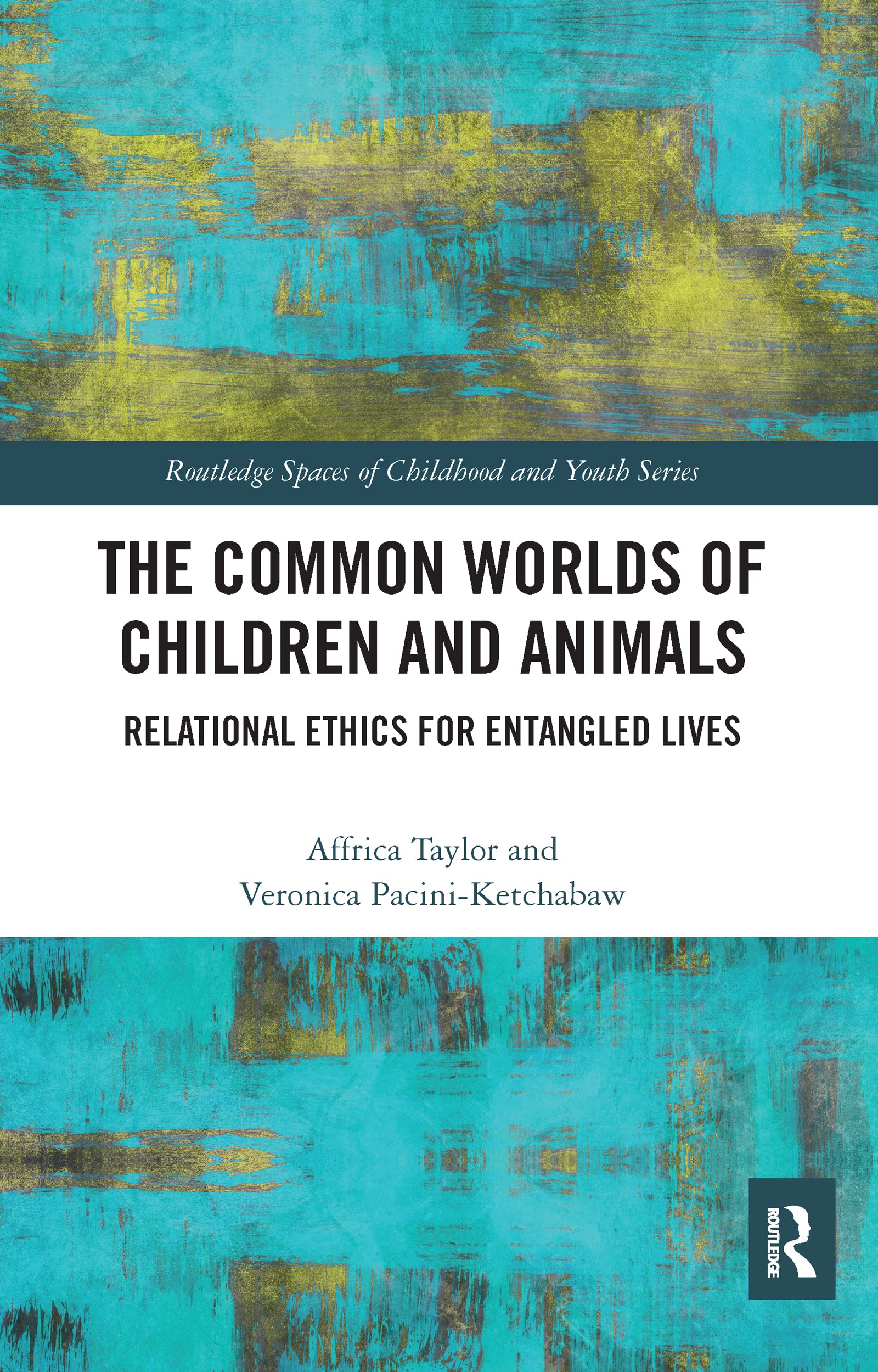 The Common Worlds of Children and Animals: Relational Ethics for Entangled Lives (Routledge Spaces of Childhood and Youth)