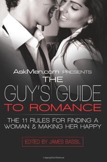 AskMen.com Presents The Guy's Guide to Romance: The 11 Rules for Finding a Woman & Making Her Happy (Askmen.com Series, Band 3)
