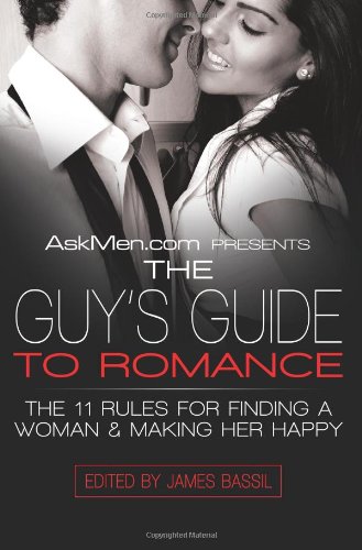 AskMen.com Presents The Guy's Guide to Romance: The 11 Rules for Finding a Woman & Making Her Happy (Askmen.com Series, Band 3)
