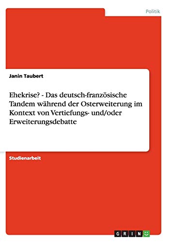 Ehekrise? - Das deutsch-französische Tandem während der Osterweiterung im Kontext von Vertiefungs- und/oder Erweiterungsdebatte