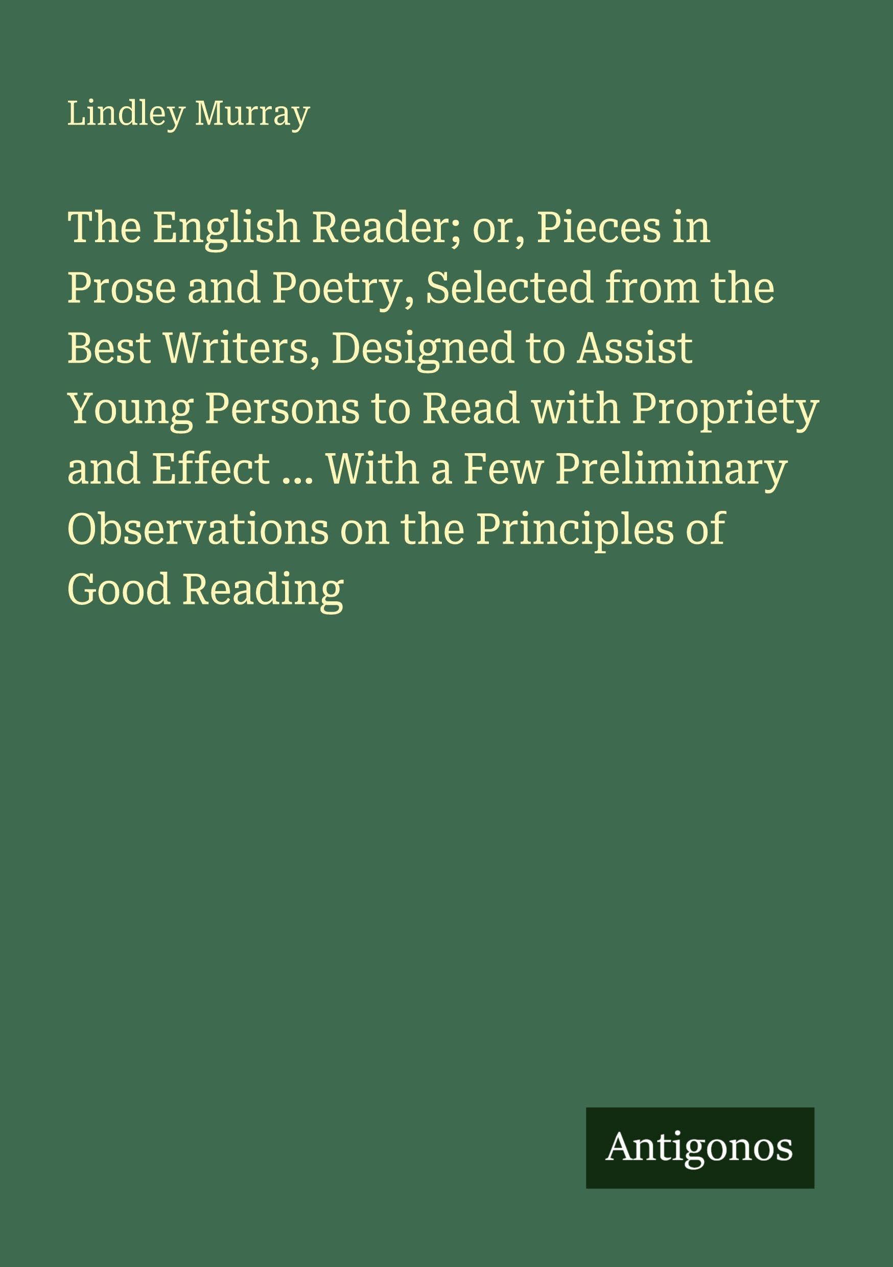 The English Reader; or, Pieces in Prose and Poetry, Selected from the Best Writers, Designed to Assist Young Persons to Read with Propriety and Effect ... on the Principles of Good Reading