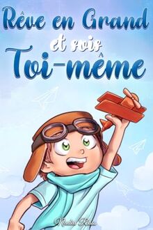 Rêve en Grand et sois Toi-même: Des histoires motivantes pour les garçons, sur l'estime de soi, la confiance, le courage et l'amitié (Livres de Motivation pour Enfants, Band 10)