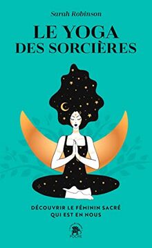 Le yoga des sorcières : découvrir le féminin sacré qui est en nous