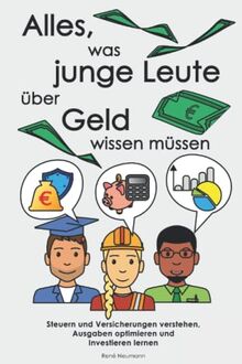 Alles, was junge Leute über Geld wissen müssen: Steuern und Versicherungen verstehen, Ausgaben optimieren und Investieren lernen