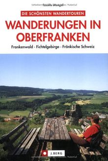 Die schönsten Wanderungen in Oberfranken: Fränkische Schweiz. Frankenwald. Fichtelgebirge