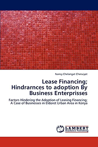 Lease Financing; Hindrarnces to adoption By Business Enterprisses: Factors Hindering the Adoption of Leasing Financing; A Case of Businesses in Eldoret Urban Area in Kenya