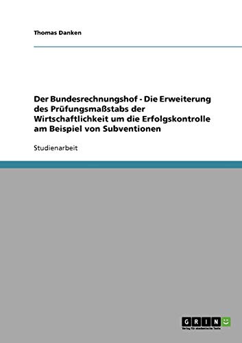Der Bundesrechnungshof - Die Erweiterung des Prüfungsmaßstabs der Wirtschaftlichkeit um die Erfolgskontrolle am Beispiel von Subventionen
