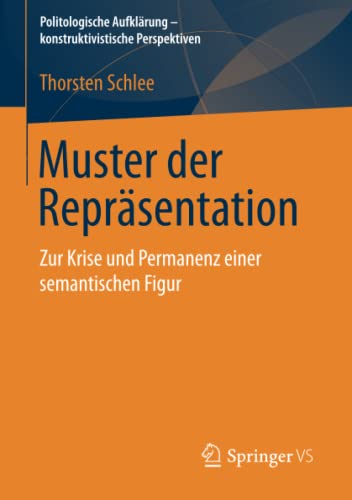 Muster der Repräsentation: Zur Krise und Permanenz einer semantischen Figur (Politologische Aufklärung – konstruktivistische Perspektiven)