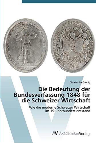 Die Bedeutung der Bundesverfassung 1848 für die Schweizer Wirtschaft: Wie die moderne Schweizer Wirtschaft im 19. Jahrhundert entstand