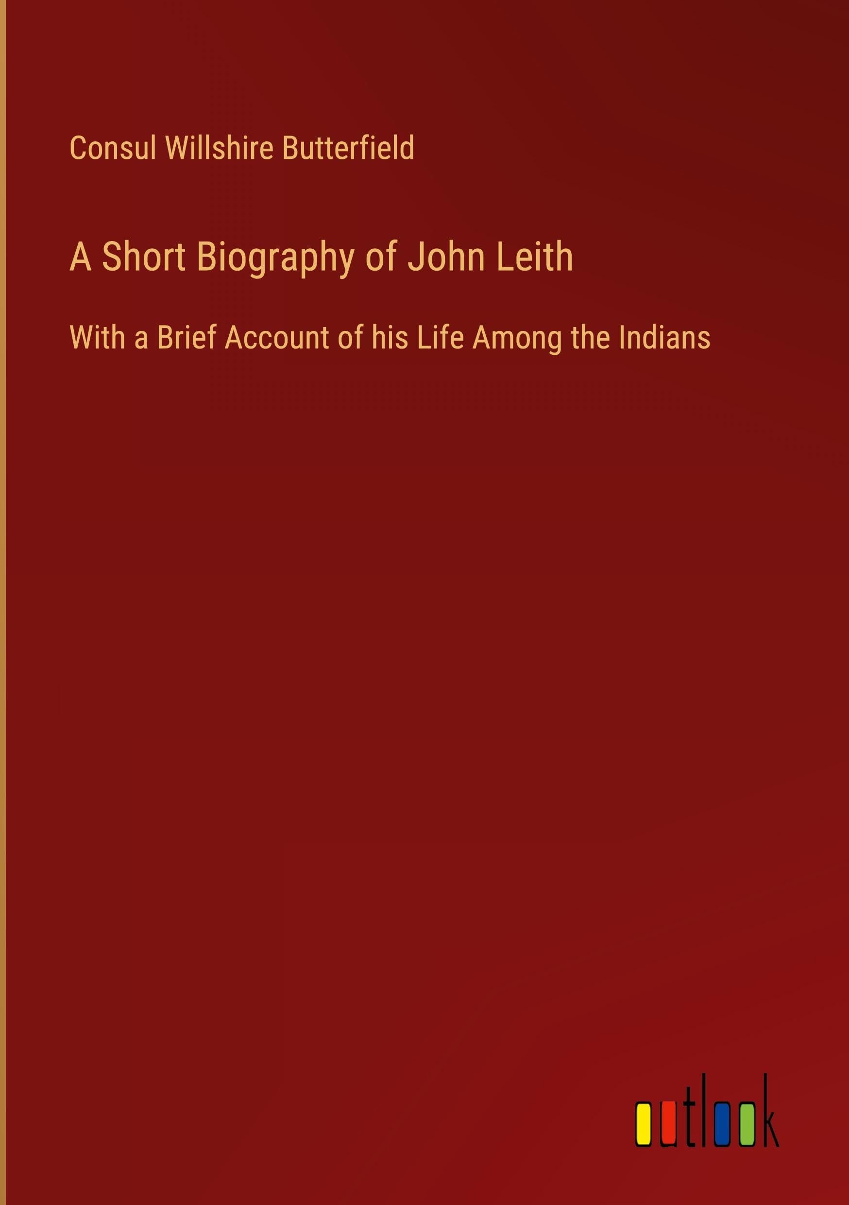 A Short Biography of John Leith: With a Brief Account of his Life Among the Indians
