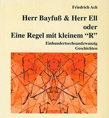 Herr Bayfuss & Herr Ell. Oder: Eine Regel mit kleinem "R": Einhundertsechsundzwanzig kleine Geschichten und Texte über den curiosen Alltag der Herren ... Buchreihe Nürnberger Edition: Prosa-Texte